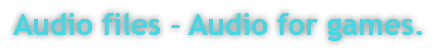 Audio files - Audio for games.