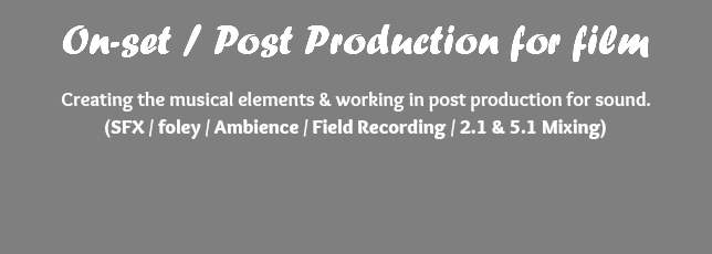 On-set / Post Production for film Creating the musical elements & working in post production for sound. (SFX / foley / Ambience / Field Recording / 2.1 & 5.1 Mixing) 