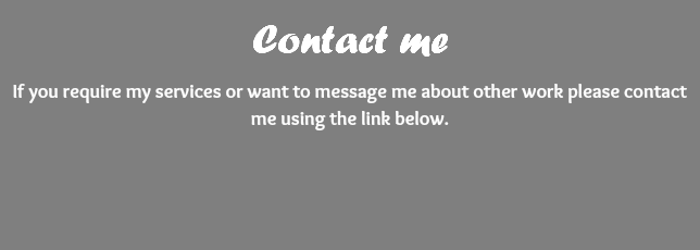 Contact me If you require my services or want to message me about other work please contact me using the link below. 